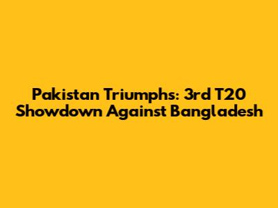 Pakistan Triumphs: 3rd T20 Showdown Against Bangladesh