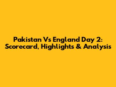 Pakistan Vs England Day 2: Scorecard, Highlights & Analysis