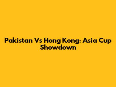 Pakistan Vs Hong Kong: Asia Cup Showdown