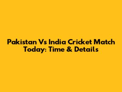 Pakistan Vs India Cricket Match Today: Time & Details