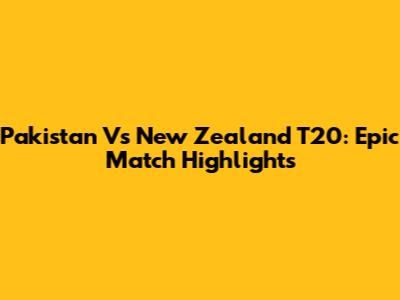 Pakistan Vs New Zealand T20: Epic Match Highlights
