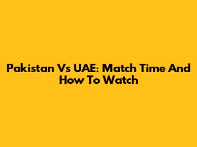 Pakistan Vs UAE: Match Time And How To Watch