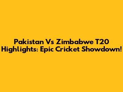 Pakistan Vs Zimbabwe T20 Highlights: Epic Cricket Showdown!