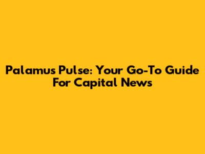 Palamu's Pulse: Your Go-To Guide For Capital News