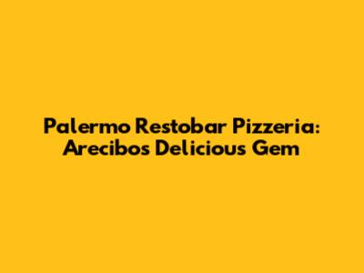 Palermo Restobar Pizzeria: Arecibo's Delicious Gem