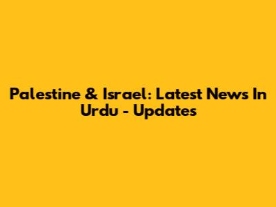 Palestine & Israel: Latest News In Urdu - Updates