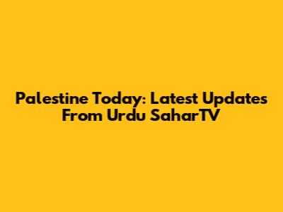 Palestine Today: Latest Updates From Urdu SaharTV
