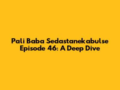 Pali Baba Sedastanekabulse Episode 46: A Deep Dive