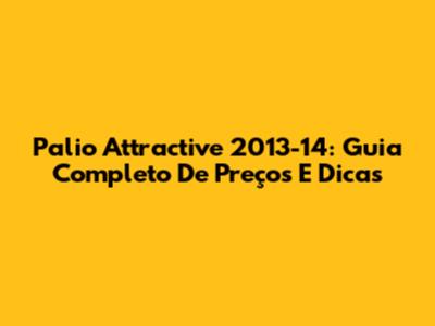Palio Attractive 2013-14: Guia Completo De Preços E Dicas
