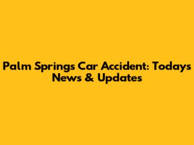 Palm Springs Car Accident: Today's News & Updates