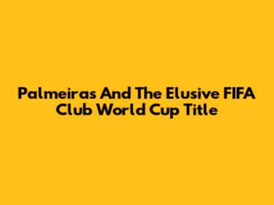 Palmeiras And The Elusive FIFA Club World Cup Title
