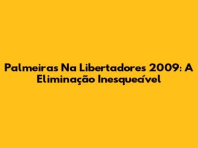 Palmeiras Na Libertadores 2009: A Eliminação Inesquecível