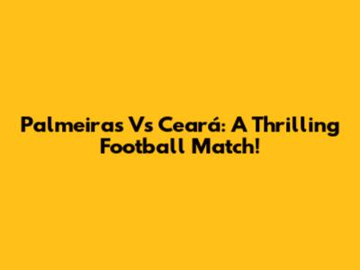 Palmeiras Vs Ceará: A Thrilling Football Match!