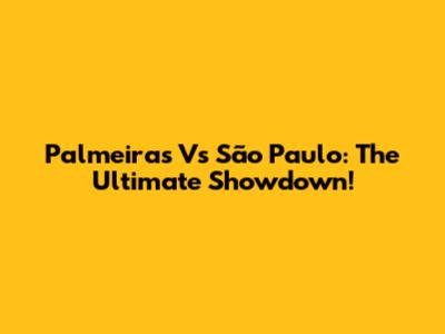 Palmeiras Vs São Paulo: The Ultimate Showdown!