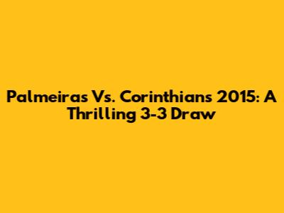 Palmeiras Vs. Corinthians 2015: A Thrilling 3-3 Draw