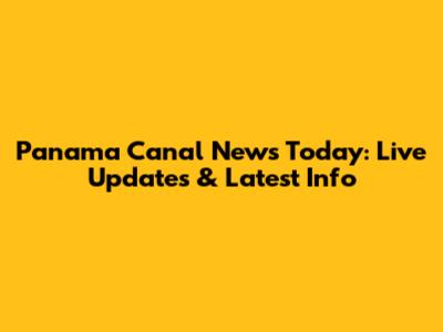 Panama Canal News Today: Live Updates & Latest Info
