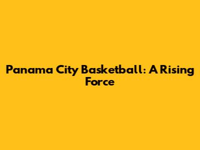 Panama City Basketball: A Rising Force
