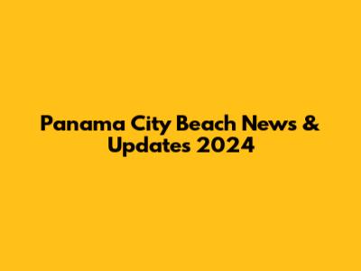 Panama City Beach News & Updates 2024