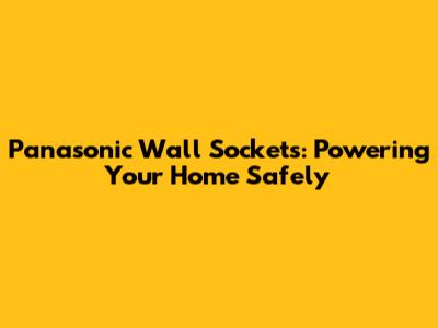 Panasonic Wall Sockets: Powering Your Home Safely