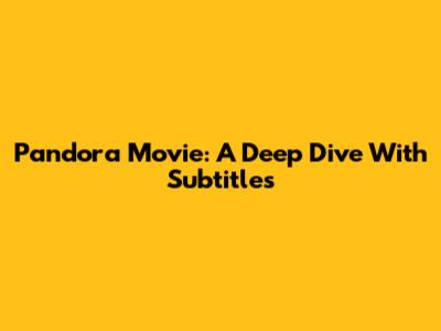 Pandora Movie: A Deep Dive With Subtitles