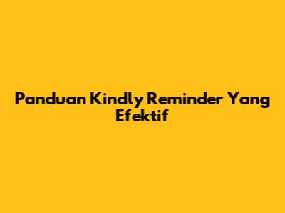 Panduan 'Kindly Reminder' Yang Efektif