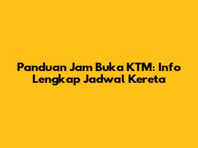 Panduan Jam Buka KTM: Info Lengkap Jadwal Kereta