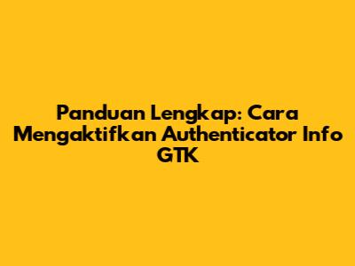 Panduan Lengkap: Cara Mengaktifkan Authenticator Info GTK