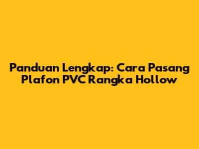 Panduan Lengkap: Cara Pasang Plafon PVC Rangka Hollow