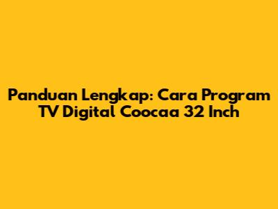 Panduan Lengkap: Cara Program TV Digital Coocaa 32 Inch