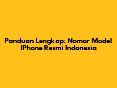 Panduan Lengkap: Nomor Model IPhone Resmi Indonesia