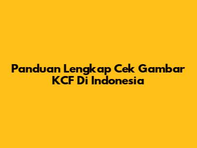 Panduan Lengkap Cek Gambar KCF Di Indonesia