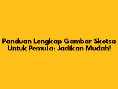 Panduan Lengkap Gambar Sketsa Untuk Pemula: Jadikan Mudah!