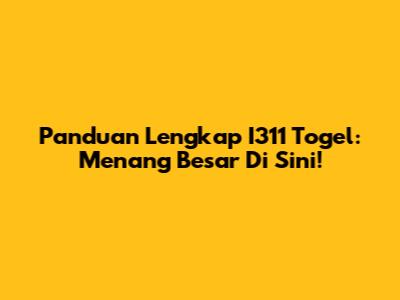 Panduan Lengkap I311 Togel: Menang Besar Di Sini!