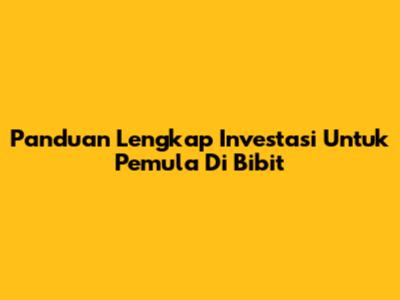 Panduan Lengkap Investasi Untuk Pemula Di Bibit