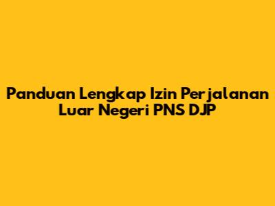 Panduan Lengkap Izin Perjalanan Luar Negeri PNS DJP