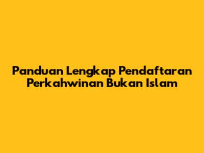 Panduan Lengkap Pendaftaran Perkahwinan Bukan Islam