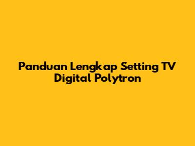 Panduan Lengkap Setting TV Digital Polytron