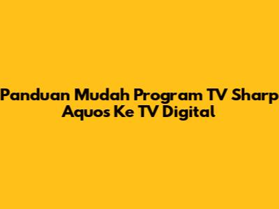 Panduan Mudah Program TV Sharp Aquos Ke TV Digital