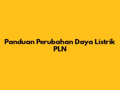 Panduan Perubahan Daya Listrik PLN