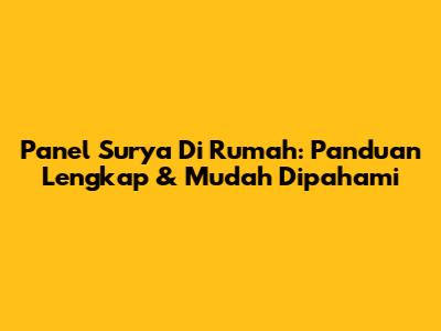 Panel Surya Di Rumah: Panduan Lengkap & Mudah Dipahami