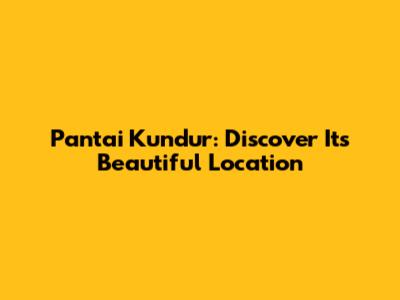 Pantai Kundur: Discover Its Beautiful Location