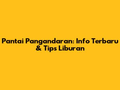 Pantai Pangandaran: Info Terbaru & Tips Liburan