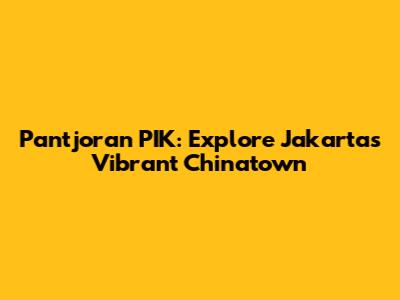Pantjoran PIK: Explore Jakarta's Vibrant Chinatown