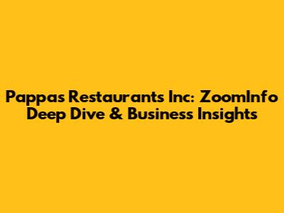 Pappas Restaurants Inc: ZoomInfo Deep Dive & Business Insights