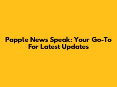 Papple News Speak: Your Go-To For Latest Updates