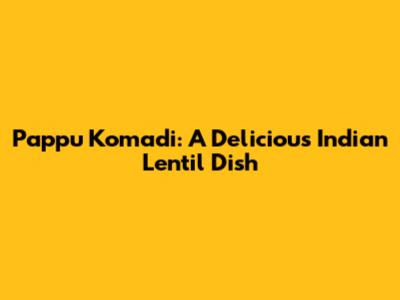 Pappu Komadi: A Delicious Indian Lentil Dish