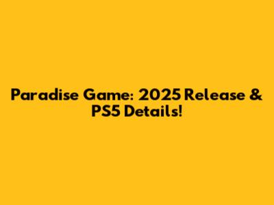 Paradise Game: 2025 Release & PS5 Details!