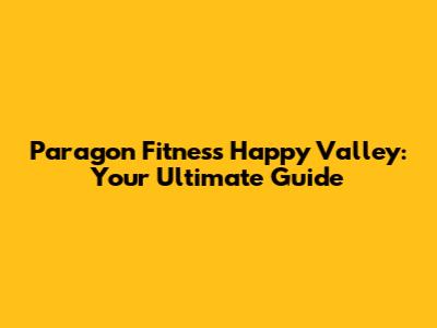 Paragon Fitness Happy Valley: Your Ultimate Guide