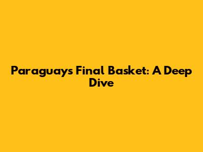Paraguay's Final Basket: A Deep Dive
