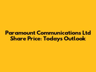 Paramount Communications Ltd Share Price: Today's Outlook